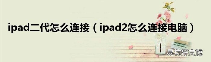 ipad2怎么连接电脑 ipad二代怎么连接