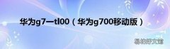 华为g700移动版 华为g7一tl00