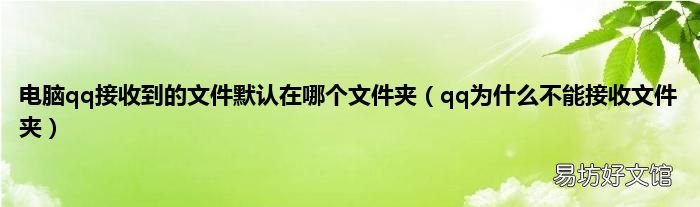 qq为什么不能接收文件夹 电脑qq接收到的文件默认在哪个文件夹
