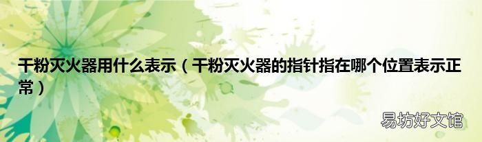 干粉灭火器的指针指在哪个位置表示正常 干粉灭火器用什么表示