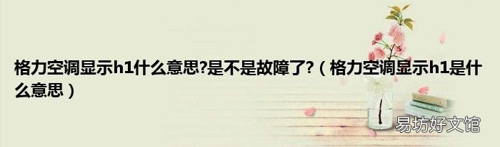 格力空调显示h1是什么意思 格力空调显示h1什么意思?是不是故障了?