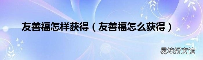 友善福怎么获得 友善福怎样获得