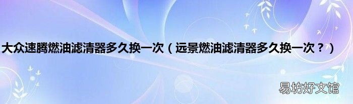远景燃油滤清器多久换一次? 大众速腾燃油滤清器多久换一次