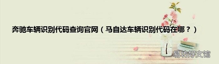 马自达车辆识别代码在哪? 奔驰车辆识别代码查询官网