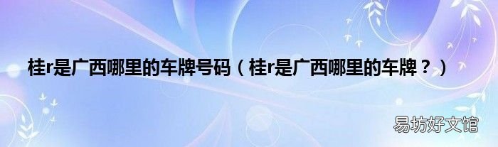 桂r是广西哪里的车牌? 桂r是广西哪里的车牌号码