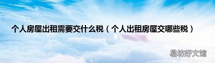个人出租房屋交哪些税 个人房屋出租需要交什么税