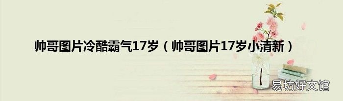 帅哥图片17岁小清新 帅哥图片冷酷霸气17岁