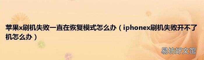 iphonex刷机失败开不了机怎么办 苹果x刷机失败一直在恢复模式怎么办