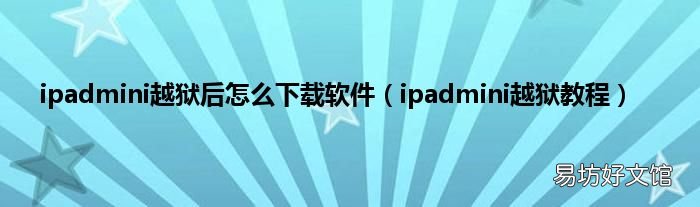 ipadmini越狱教程 ipadmini越狱后怎么下载软件