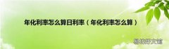 年化利率怎么算 年化利率怎么算日利率