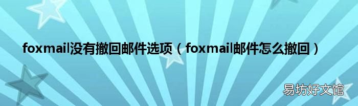 foxmail邮件怎么撤回 foxmail没有撤回邮件选项
