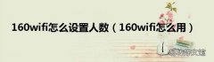 160wifi怎么用 160wifi怎么设置人数