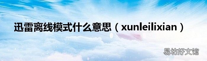 xunleilixian 迅雷离线模式什么意思