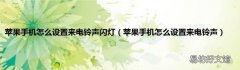 苹果手机怎么设置来电铃声 苹果手机怎么设置来电铃声闪灯