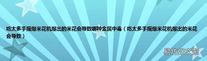 吃太多手摇爆米花机爆出的米花会导致 吃太多手摇爆米花机爆出的米花会导致哪种金属中毒