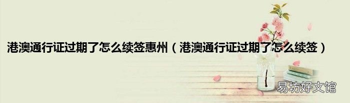 港澳通行证过期了怎么续签 港澳通行证过期了怎么续签惠州