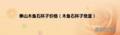木鱼石杯子危害 泰山木鱼石杯子价格