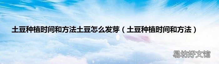 土豆种植时间和方法 土豆种植时间和方法土豆怎么发芽