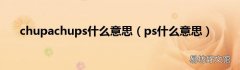 ps什么意思 chupachups什么意思