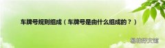 车牌号是由什么组成的？ 车牌号规则组成