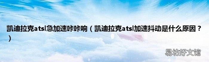 凯迪拉克atsl加速抖动是什么原因? 凯迪拉克atsl急加速咔咔响
