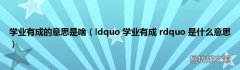 ldquo 学业有成 rdquo 是什么意思 学业有成的意思是啥