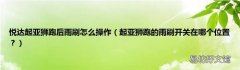 起亚狮跑的雨刷开关在哪个位置？ 悦达起亚狮跑后雨刷怎么操作