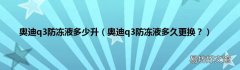 奥迪q3防冻液多久更换？ 奥迪q3防冻液多少升