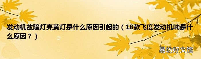 18款飞度发动机响是什么原因? 发动机故障灯亮黄灯是什么原因引起的