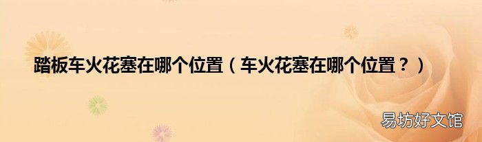 车火花塞在哪个位置? 踏板车火花塞在哪个位置