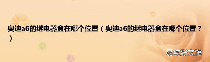 奥迪a6的继电器盒在哪个位置? 奥迪a6的继电器盒在哪个位置