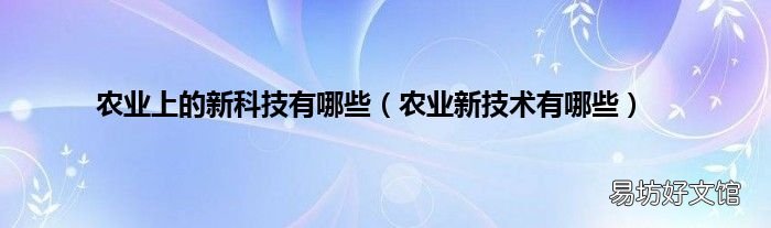 农业新技术有哪些 农业上的新科技有哪些