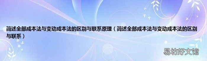 简述全部成本法与变动成本法的区别与联系 简述全部成本法与变动成本法的区别与联系原理