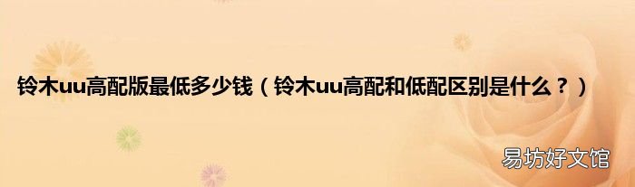 铃木uu高配和低配区别是什么? 铃木uu高配版最低多少钱