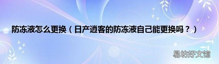 日产逍客的防冻液自己能更换吗? 防冻液怎么更换