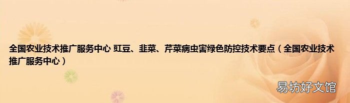 全国农业技术推广服务中心 全国农业技术推广服务中心 豇豆、韭菜、芹菜病虫害绿色防控技术要点