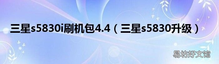 三星s5830升级 三星s5830i刷机包4.4