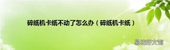 碎纸机卡纸 碎纸机卡纸不动了怎么办