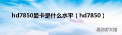 hd7850 hd7850显卡是什么水平