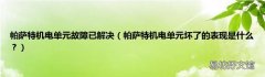 帕萨特机电单元坏了的表现是什么？ 帕萨特机电单元故障已解决