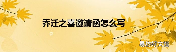 乔迁之喜邀请函怎么写