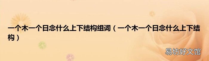 一个木一个日念什么上下结构 一个木一个日念什么上下结构组词