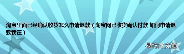 淘宝网已收货确认付款 如何申请退款我在 淘宝里面已经确认收货怎么申请退款