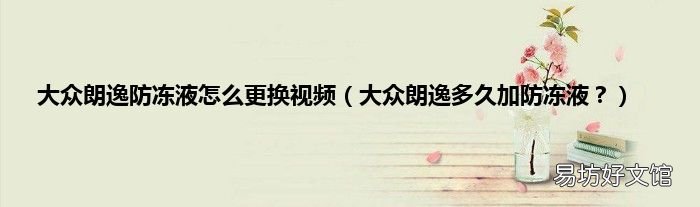 大众朗逸多久加防冻液? 大众朗逸防冻液怎么更换视频