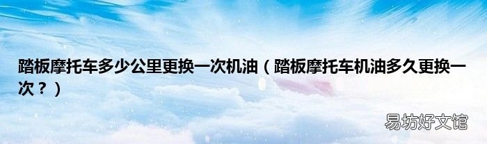 踏板摩托车机油多久更换一次? 踏板摩托车多少公里更换一次机油