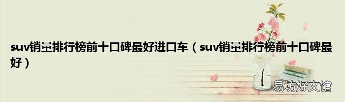 suv销量排行榜前十口碑最好 suv销量排行榜前十口碑最好进口车