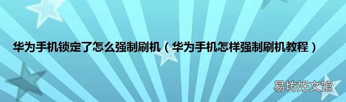华为手机怎样强制刷机教程 华为手机锁定了怎么强制刷机