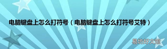 电脑键盘上怎么打符号艾特 电脑键盘上怎么打符号