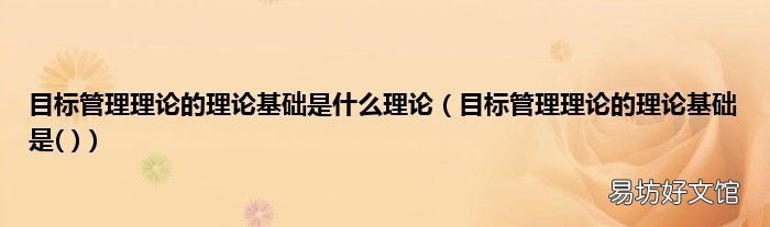 目标管理理论的理论基础是 目标管理理论的理论基础是什么理论