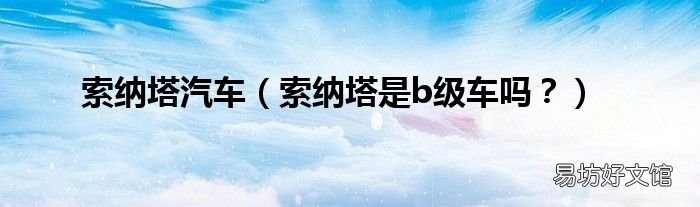 索纳塔是b级车吗? 索纳塔汽车